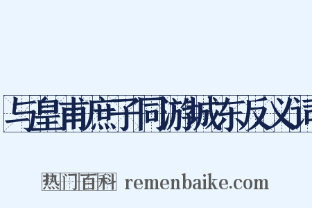 与皇甫庶子同游城东反义词是什么意思的图片